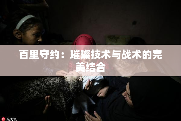 百里守约：璀璨技术与战术的完美结合