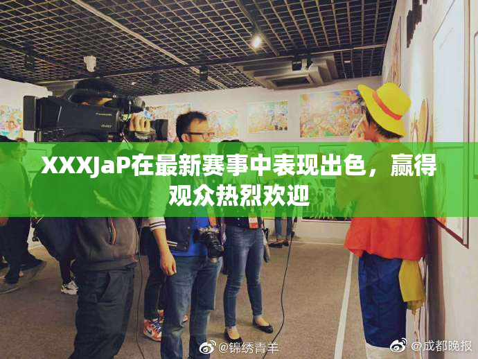 XXXJaP在最新赛事中表现出色，赢得观众热烈欢迎