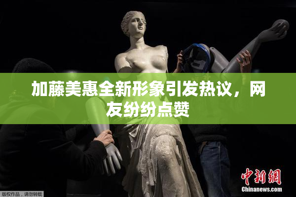 加藤美惠全新形象引发热议，网友纷纷点赞