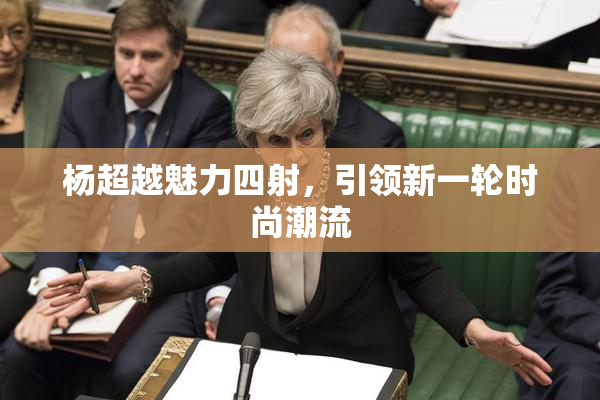 杨超越魅力四射，引领新一轮时尚潮流