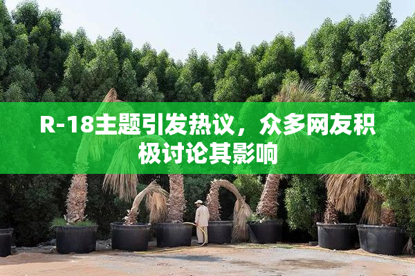 R-18主题引发热议，众多网友积极讨论其影响