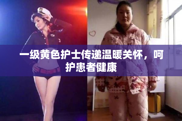 一级黄色护士传递温暖关怀，呵护患者健康