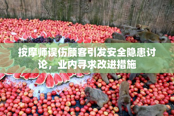 按摩师误伤顾客引发安全隐患讨论，业内寻求改进措施