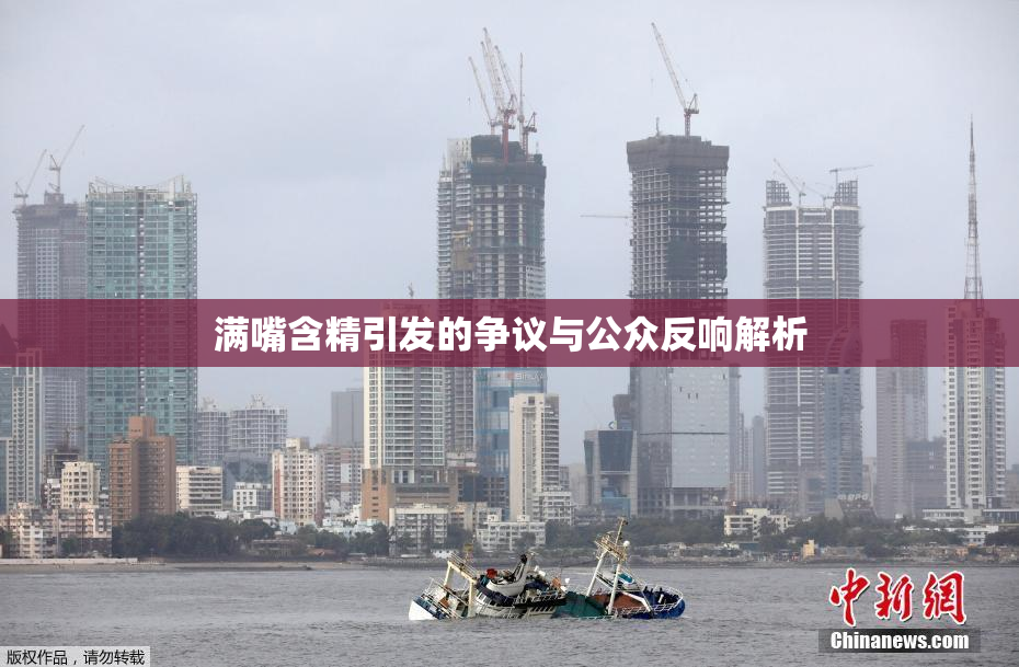 满嘴含精引发的争议与公众反响解析