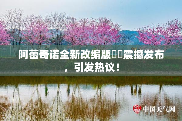 阿蕾奇诺全新改编版❌‌震撼发布，引发热议！