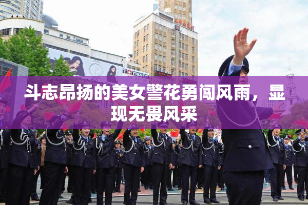 斗志昂扬的美女警花勇闯风雨，显现无畏风采