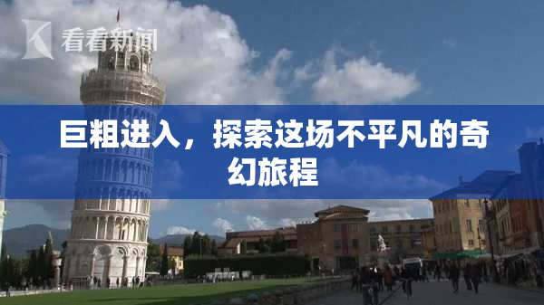 巨粗进入，探索这场不平凡的奇幻旅程