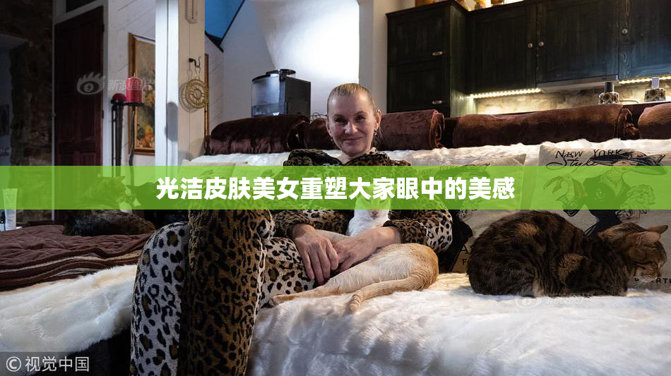光洁皮肤美女重塑大家眼中的美感