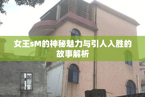 女王sM的神秘魅力与引人入胜的故事解析