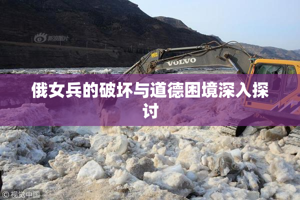 俄女兵的破坏与道德困境深入探讨