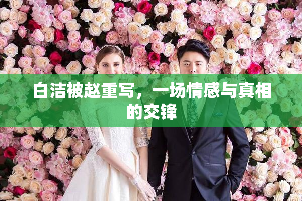 白洁被赵重写，一场情感与真相的交锋