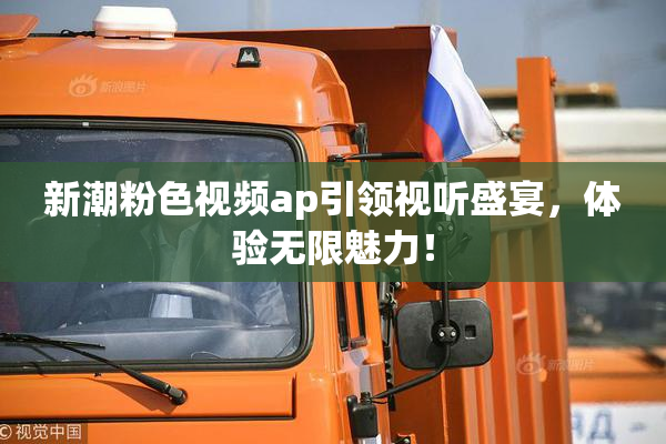 新潮粉色视频ap引领视听盛宴，体验无限魅力！