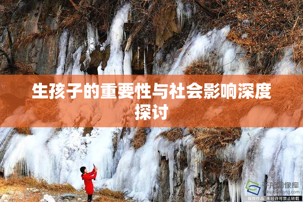 生孩子的重要性与社会影响深度探讨
