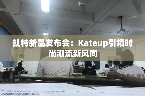 凯特新品发布会：Kateup引领时尚潮流新风向