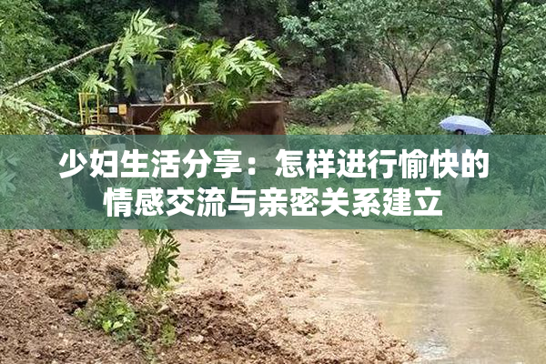 少妇生活分享：怎样进行愉快的情感交流与亲密关系建立
