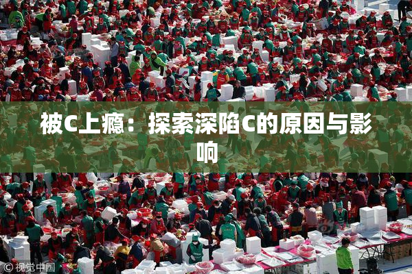 被C上瘾：探索深陷C的原因与影响