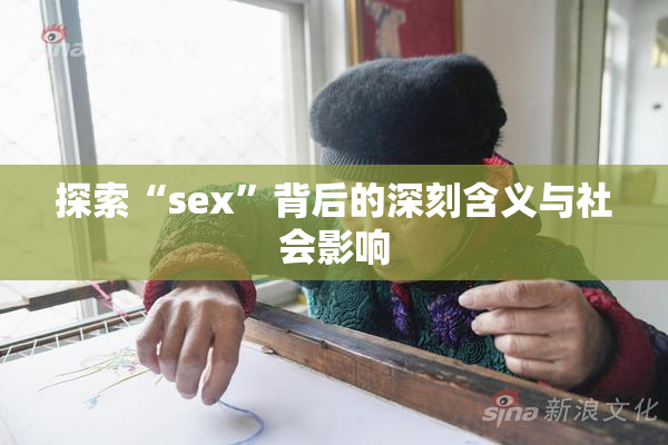 探索“sex”背后的深刻含义与社会影响