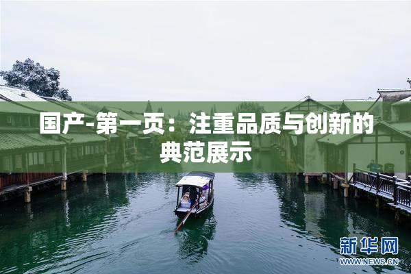 国产-第一页：注重品质与创新的典范展示