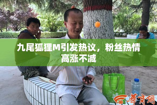 九尾狐狸M引发热议，粉丝热情高涨不减
