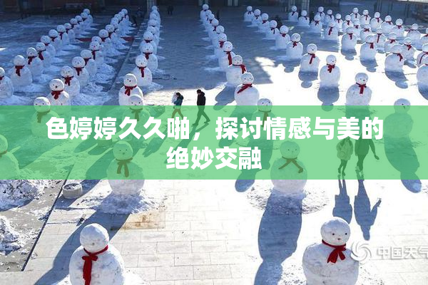 色婷婷久久啪，探讨情感与美的绝妙交融