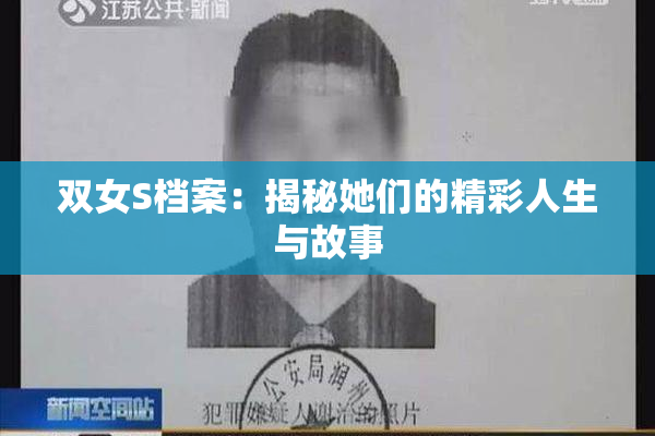 双女S档案：揭秘她们的精彩人生与故事