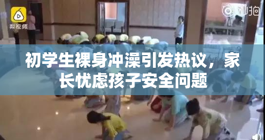 初学生裸身冲澡引发热议，家长忧虑孩子安全问题