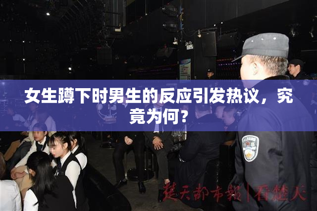 女生蹲下时男生的反应引发热议，究竟为何？
