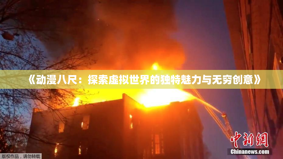 《动漫八尺：探索虚拟世界的独特魅力与无穷创意》