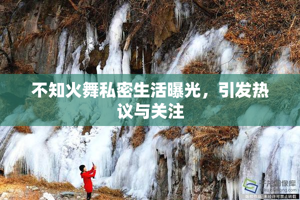 不知火舞私密生活曝光，引发热议与关注