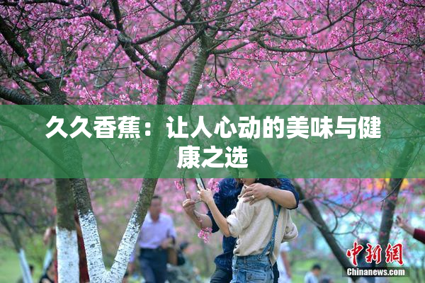 久久香蕉：让人心动的美味与健康之选
