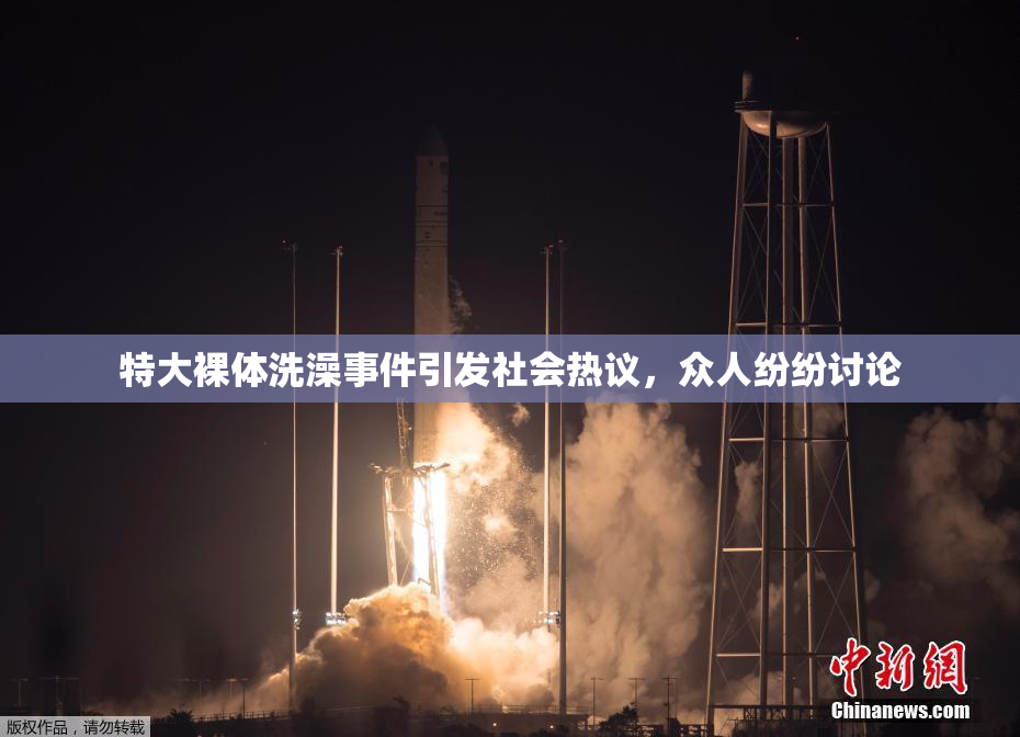 特大裸体洗澡事件引发社会热议，众人纷纷讨论