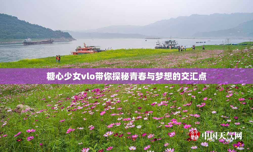糖心少女vlo带你探秘青春与梦想的交汇点