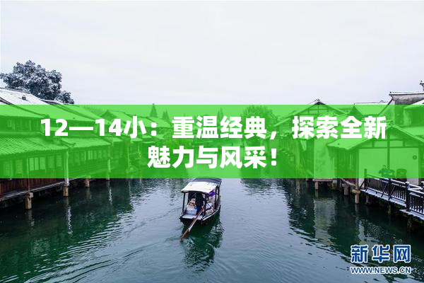 12—14小：重温经典，探索全新魅力与风采！