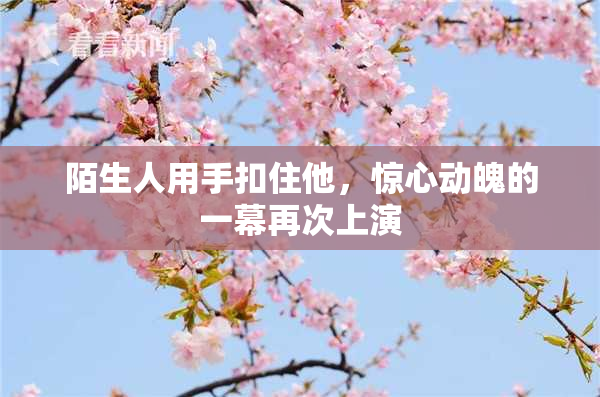 陌生人用手扣住他，惊心动魄的一幕再次上演