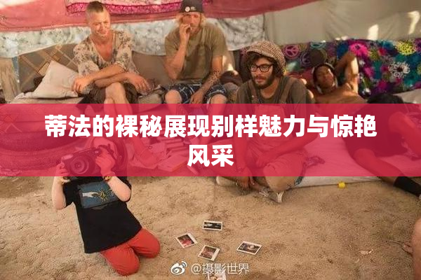 蒂法的裸秘展现别样魅力与惊艳风采