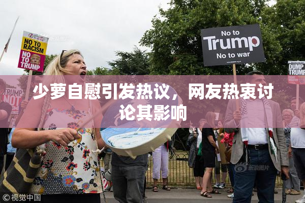 少萝自慰引发热议，网友热衷讨论其影响