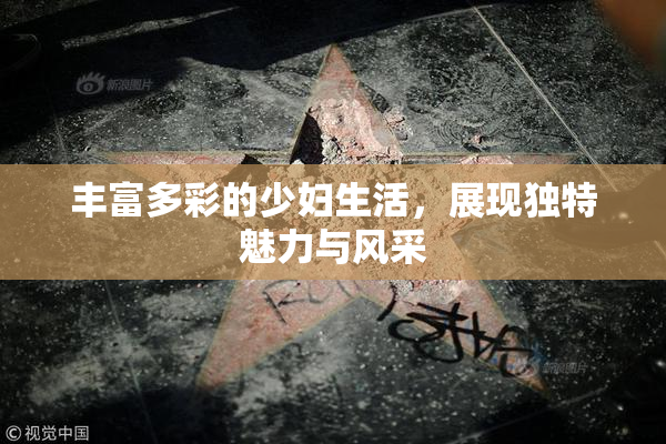 丰富多彩的少妇生活，展现独特魅力与风采