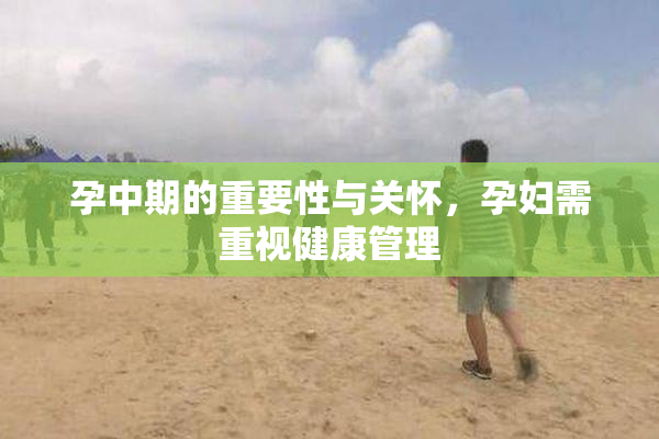 孕中期的重要性与关怀，孕妇需重视健康管理