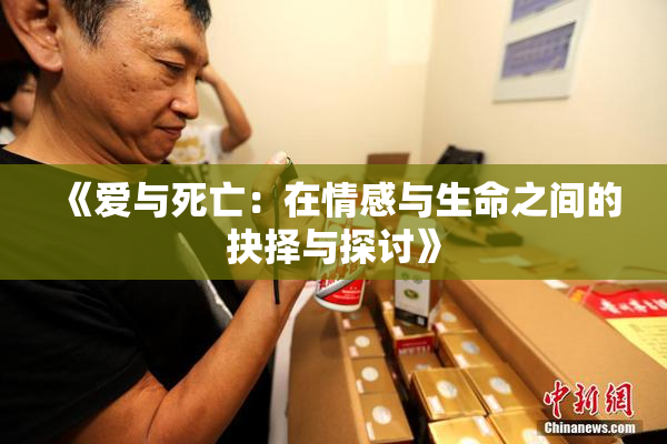 《爱与死亡：在情感与生命之间的抉择与探讨》
