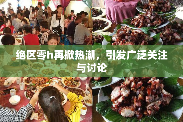 绝区零h再掀热潮，引发广泛关注与讨论