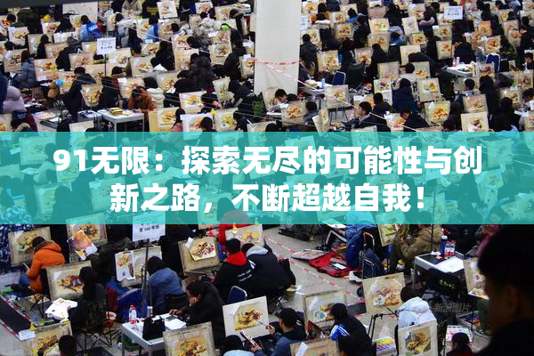 91无限：探索无尽的可能性与创新之路，不断超越自我！