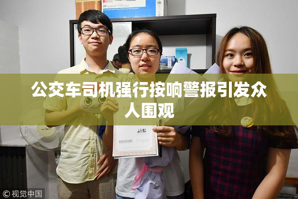 公交车司机强行按响警报引发众人围观
