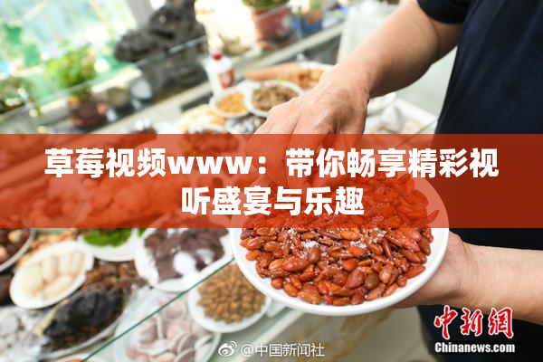 草莓视频www：带你畅享精彩视听盛宴与乐趣