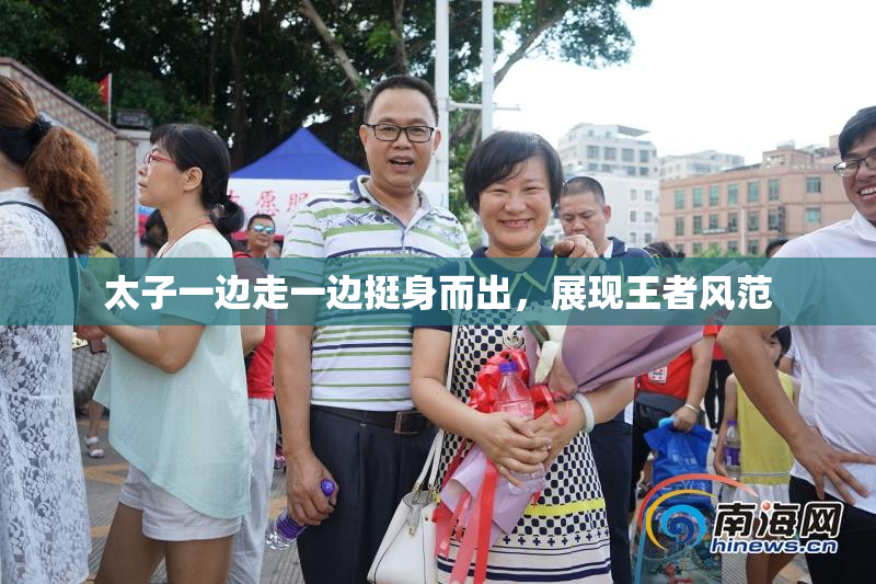 太子一边走一边挺身而出，展现王者风范