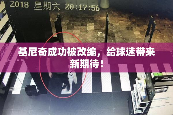 基尼奇成功被改编，给球迷带来新期待！