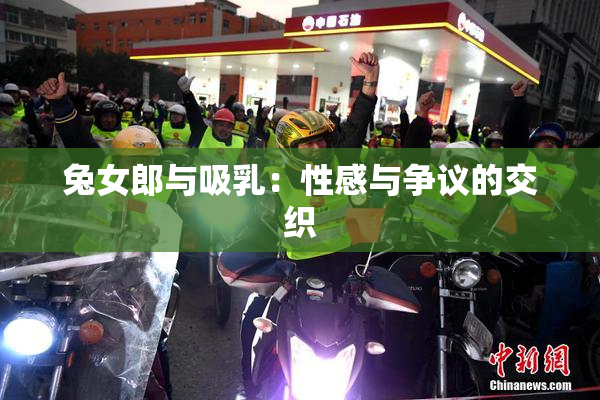 兔女郎与吸乳：性感与争议的交织