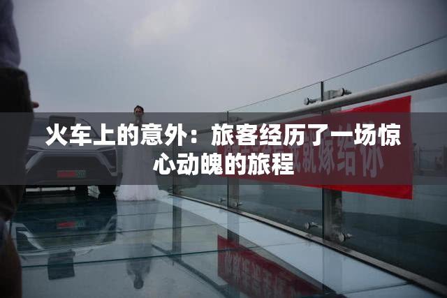 火车上的意外：旅客经历了一场惊心动魄的旅程