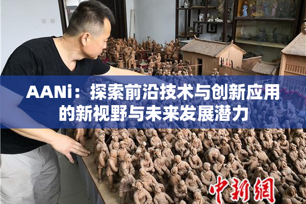 AANi：探索前沿技术与创新应用的新视野与未来发展潜力