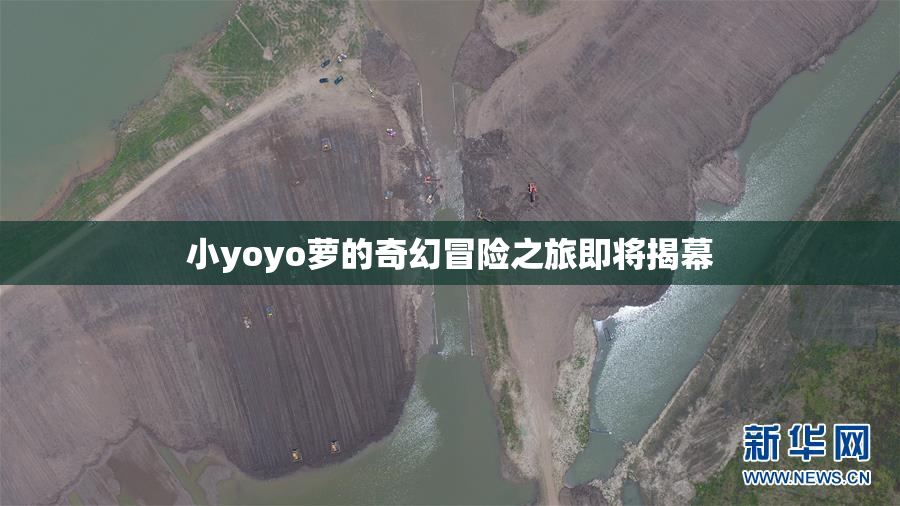 小yoyo萝的奇幻冒险之旅即将揭幕
