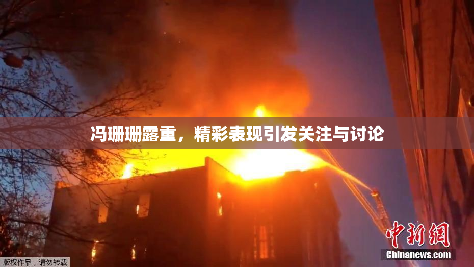 冯珊珊露重，精彩表现引发关注与讨论